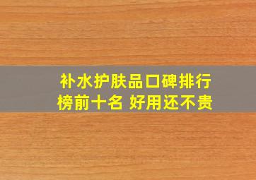 补水护肤品口碑排行榜前十名 好用还不贵